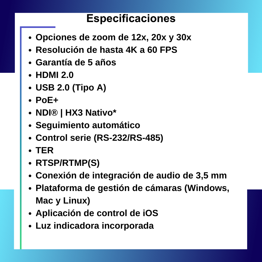 opciones-de-zoom-de-12x-20x-y-30x-resolucin-de-hasta-4k-a-60-fps-garanta-de-5-aos-hdmi-2.0-usb-2.0-tipo-a-poe-ndi-hx3-nativo-seguimiento-automtico-control-serie-rs-232rs-485-ter-rtsprt.png